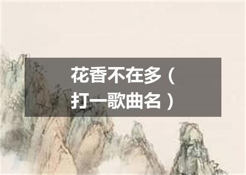 花香不在多（打一歌曲名）