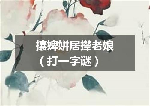 攘婢姘居撵老娘（打一字谜）