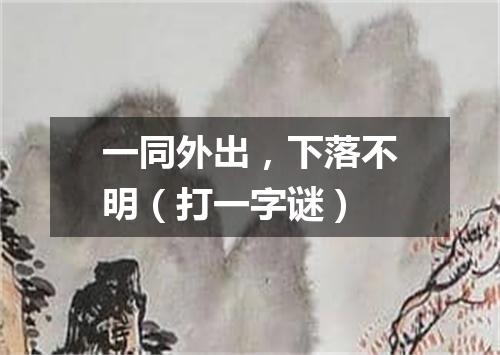 一同外出，下落不明（打一字谜）