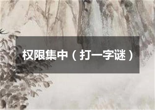 权限集中（打一字谜）