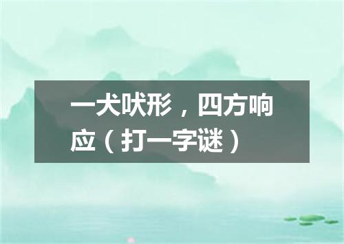 一犬吠形，四方响应（打一字谜）