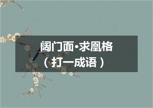 阔门面·求凰格（打一成语）