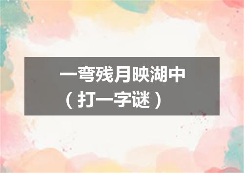 一弯残月映湖中（打一字谜）
