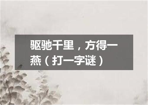 驱驰千里，方得一燕（打一字谜）