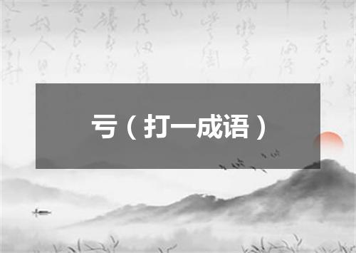 亏（打一成语）