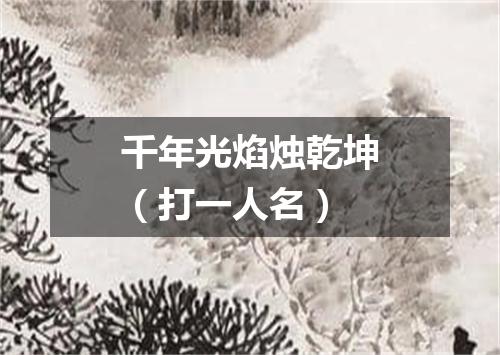 千年光焰烛乾坤（打一人名）