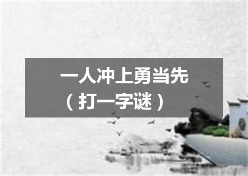 一人冲上勇当先（打一字谜）