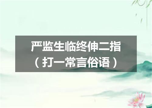 严监生临终伸二指（打一常言俗语）