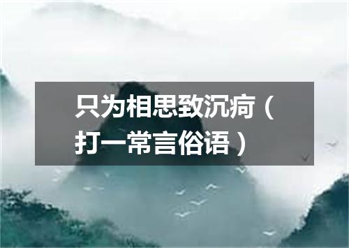 只为相思致沉疴（打一常言俗语）