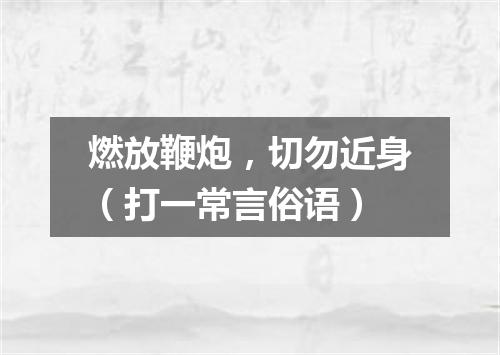 燃放鞭炮，切勿近身（打一常言俗语）