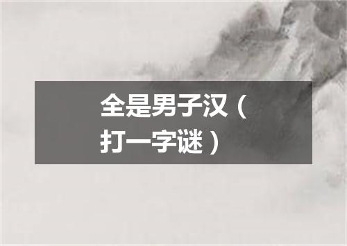 全是男子汉（打一字谜）