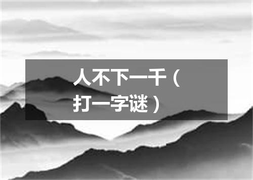 人不下一千（打一字谜）