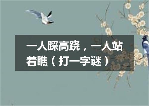 一人踩高跷，一人站着瞧（打一字谜）