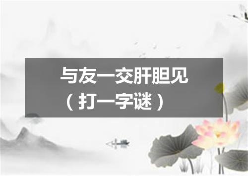 与友一交肝胆见（打一字谜）