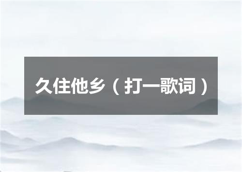 久住他乡（打一歌词）
