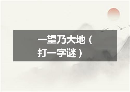 一望乃大地（打一字谜）
