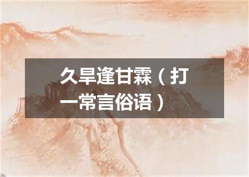 久旱逢甘霖（打一常言俗语）