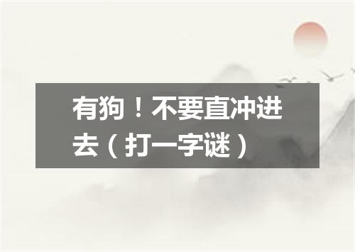 有狗！不要直冲进去（打一字谜）