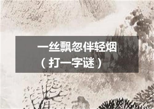 一丝飘忽伴轻烟（打一字谜）