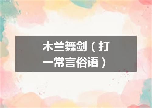 木兰舞剑（打一常言俗语）