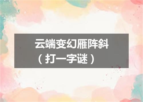 云端变幻雁阵斜（打一字谜）