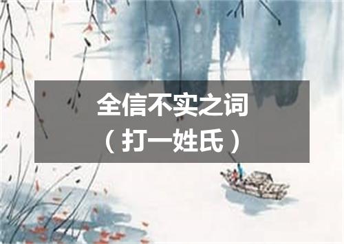 全信不实之词（打一姓氏）