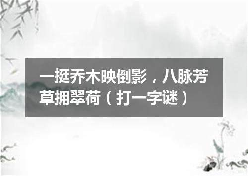 一挺乔木映倒影，八脉芳草拥翠荷（打一字谜）