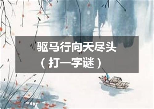 驱马行向天尽头（打一字谜）