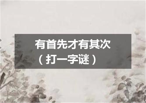 有首先才有其次（打一字谜）