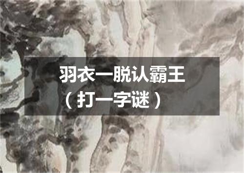 羽衣一脱认霸王（打一字谜）