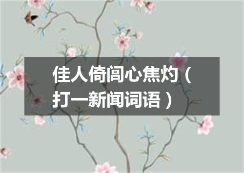 佳人倚闾心焦灼（打一新闻词语）