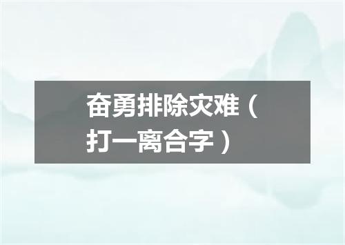 奋勇排除灾难（打一离合字）