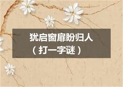 犹启窗扉盼归人（打一字谜）