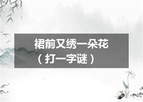 裙前又绣一朵花（打一字谜）