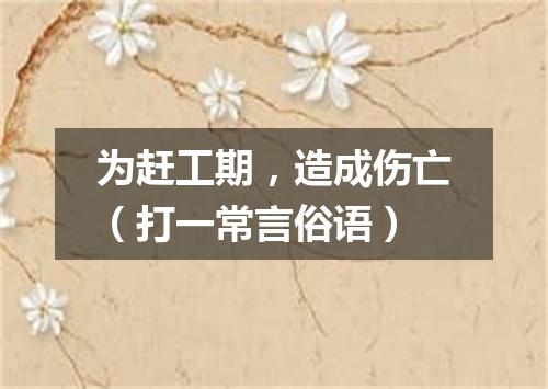 为赶工期，造成伤亡（打一常言俗语）