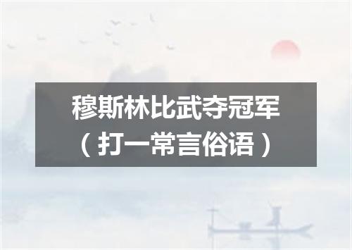 穆斯林比武夺冠军（打一常言俗语）