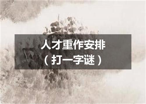 人才重作安排（打一字谜）