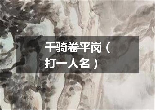 千骑卷平岗（打一人名）