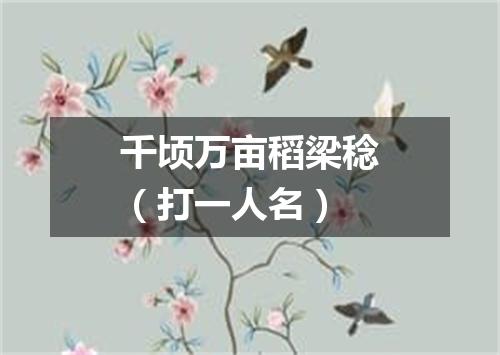 千顷万亩稻梁稔（打一人名）