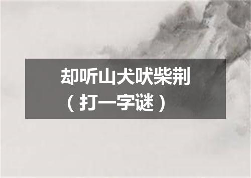 却听山犬吠柴荆（打一字谜）