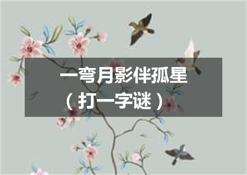 一弯月影伴孤星（打一字谜）
