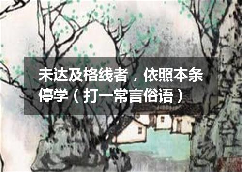 未达及格线者，依照本条停学（打一常言俗语）