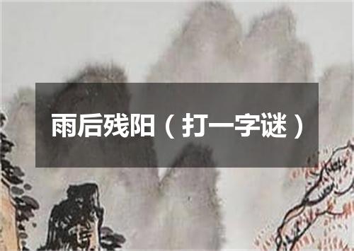 雨后残阳（打一字谜）