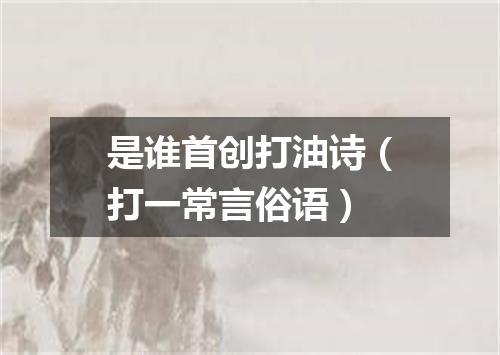 是谁首创打油诗（打一常言俗语）