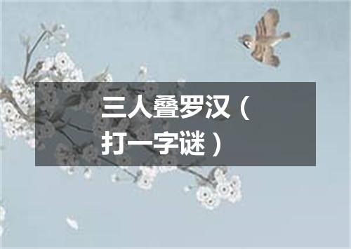 三人叠罗汉（打一字谜）