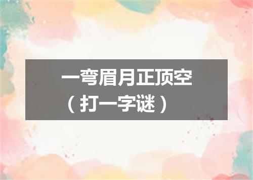 一弯眉月正顶空（打一字谜）