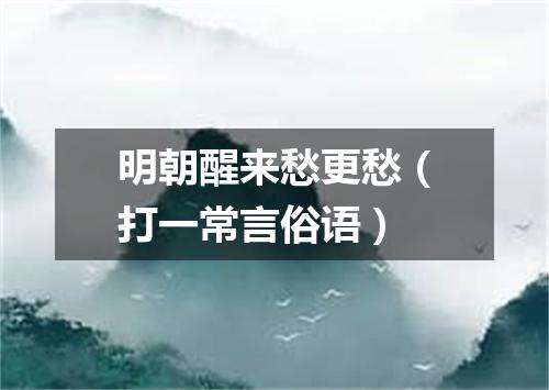 明朝醒来愁更愁（打一常言俗语）