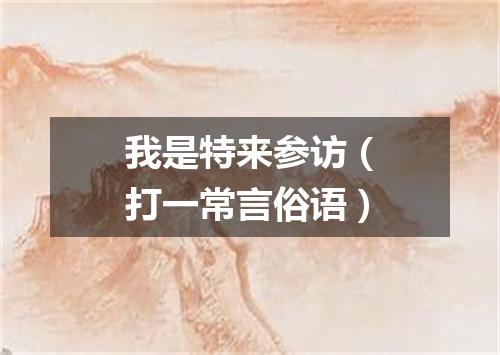 我是特来参访（打一常言俗语）