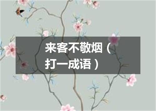 来客不敬烟（打一成语）