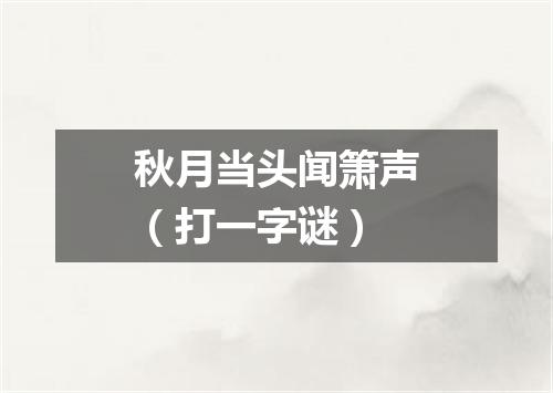秋月当头闻箫声（打一字谜）